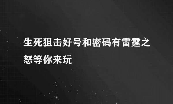 生死狙击好号和密码有雷霆之怒等你来玩