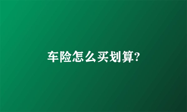 车险怎么买划算?