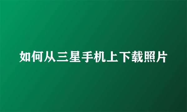 如何从三星手机上下载照片