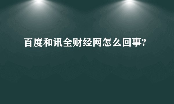 百度和讯全财经网怎么回事?