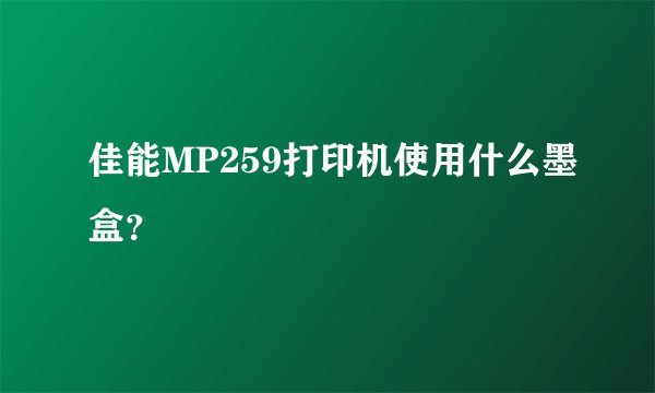 佳能MP259打印机使用什么墨盒？