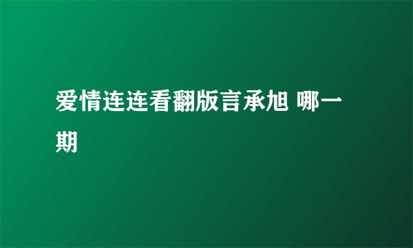 爱情连连看翻版言承旭 哪一期