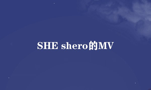 SHE shero的MV