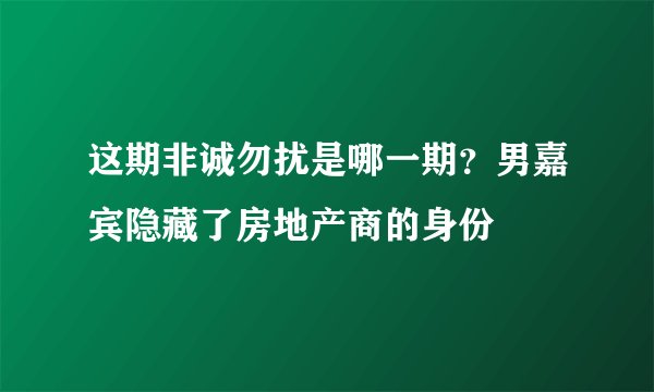 这期非诚勿扰是哪一期？男嘉宾隐藏了房地产商的身份