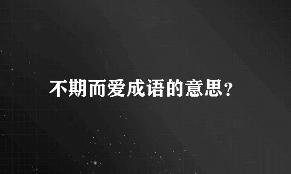 不期而爱成语的意思？