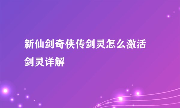 新仙剑奇侠传剑灵怎么激活 剑灵详解