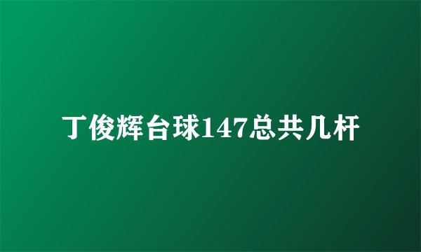 丁俊辉台球147总共几杆