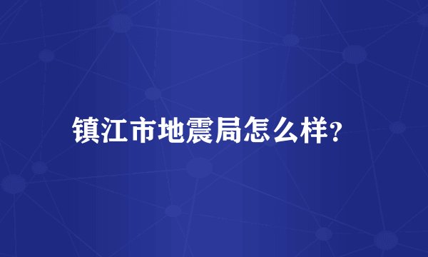 镇江市地震局怎么样？