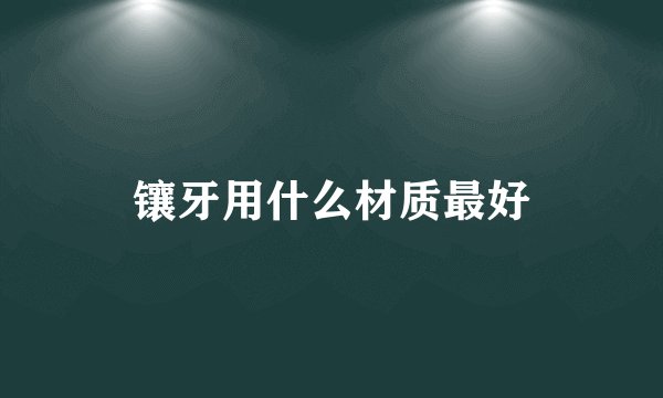 镶牙用什么材质最好