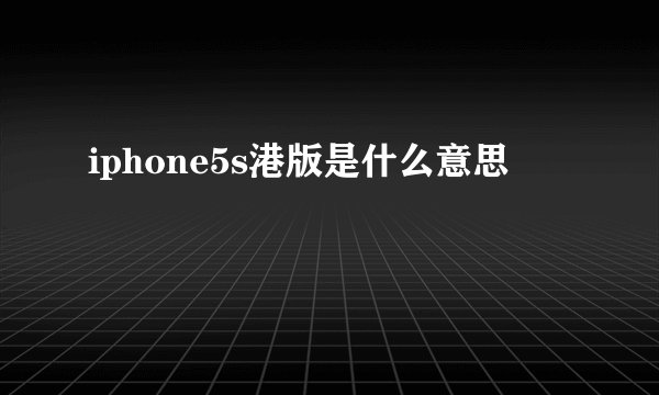 iphone5s港版是什么意思