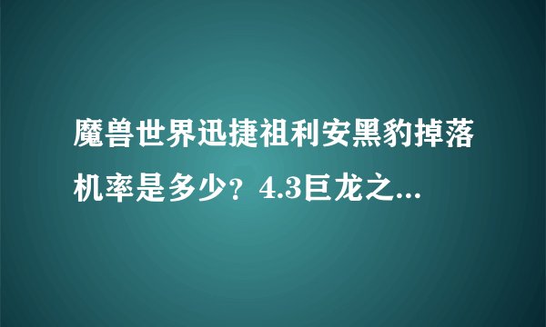 魔兽世界迅捷祖利安黑豹掉落机率是多少？4.3巨龙之魂副本有成就龙吗？会掉什么龙吗？