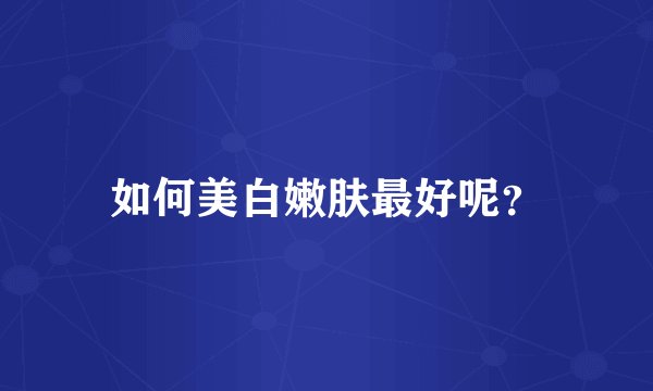 如何美白嫩肤最好呢？