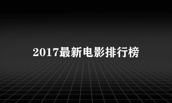 2017最新电影排行榜
