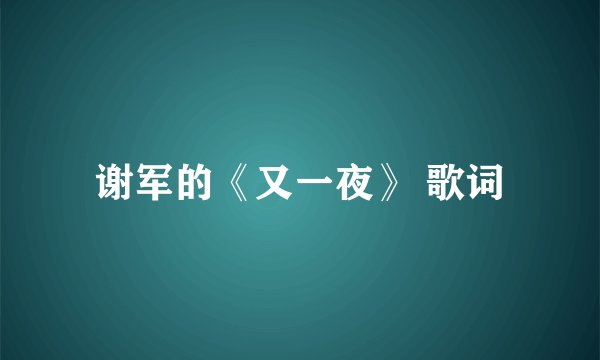 谢军的《又一夜》 歌词
