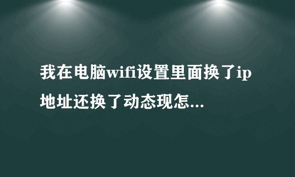 我在电脑wifi设置里面换了ip地址还换了动态现怎一下子没网了 怎么办