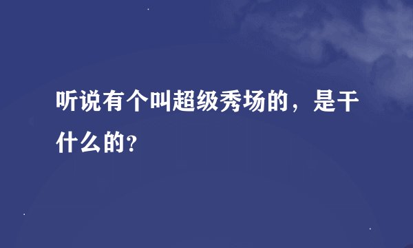 听说有个叫超级秀场的，是干什么的？