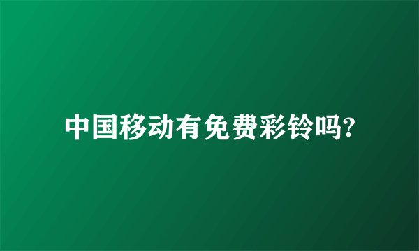 中国移动有免费彩铃吗?