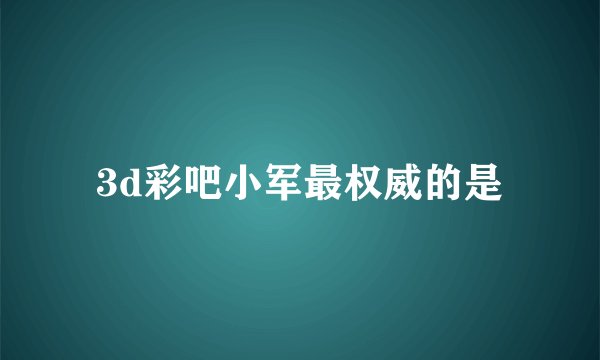 3d彩吧小军最权威的是