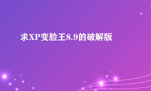 求XP变脸王8.9的破解版