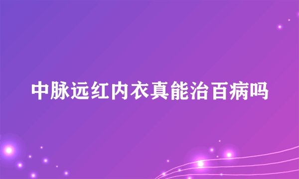 中脉远红内衣真能治百病吗