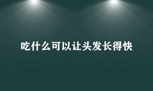 吃什么可以让头发长得快