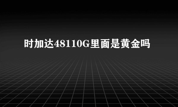 时加达48110G里面是黄金吗