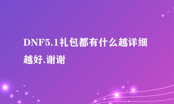 DNF5.1礼包都有什么越详细越好.谢谢