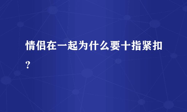 情侣在一起为什么要十指紧扣？