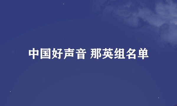 中国好声音 那英组名单