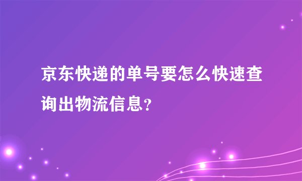 京东快递的单号要怎么快速查询出物流信息？