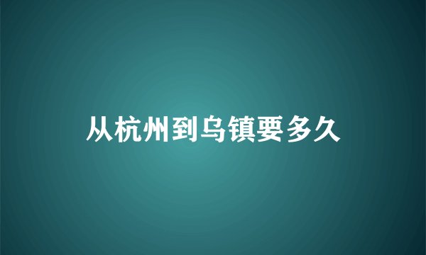 从杭州到乌镇要多久