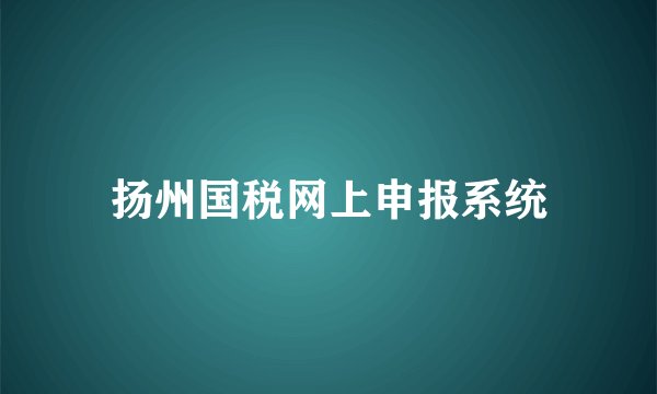 扬州国税网上申报系统