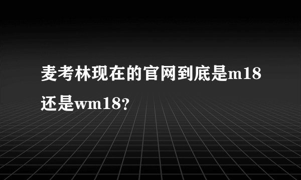 麦考林现在的官网到底是m18还是wm18？