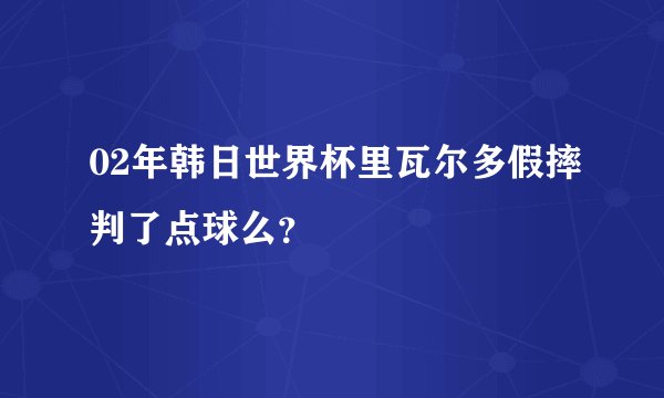 02年韩日世界杯里瓦尔多假摔判了点球么？