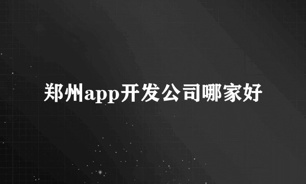 郑州app开发公司哪家好