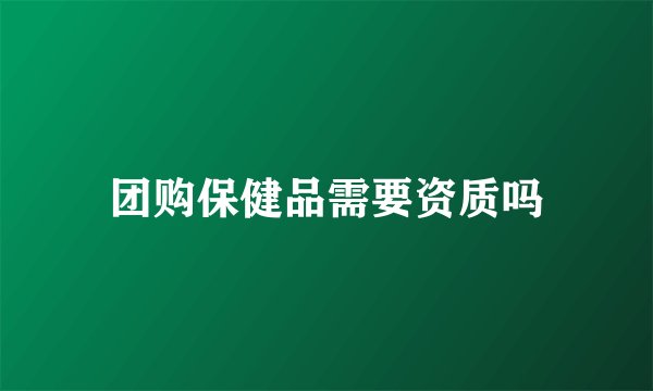 团购保健品需要资质吗
