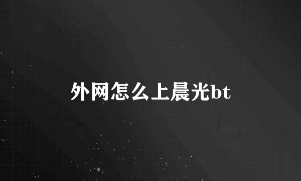 外网怎么上晨光bt