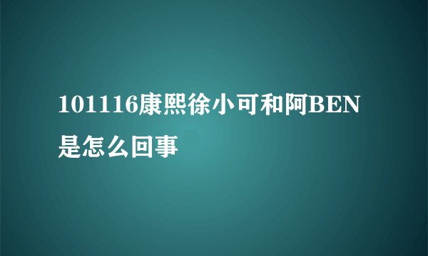 101116康熙徐小可和阿BEN是怎么回事