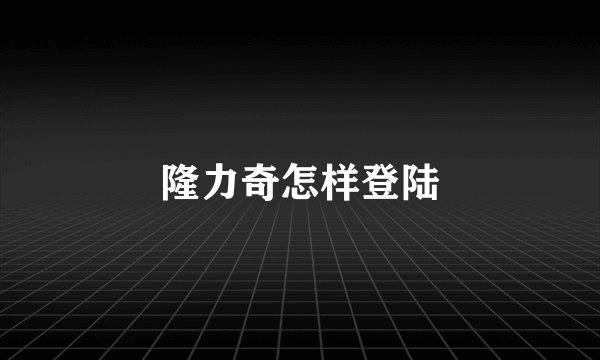 隆力奇怎样登陆