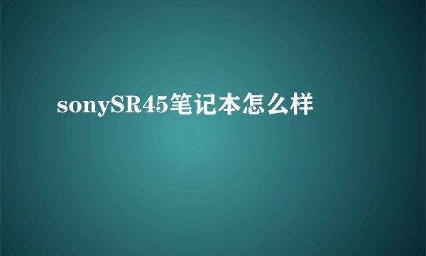 sonySR45笔记本怎么样