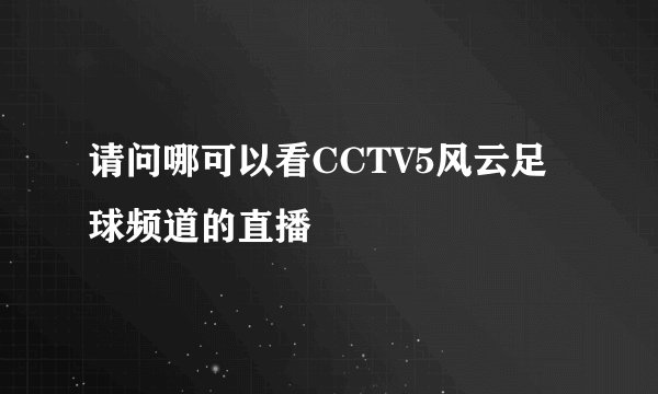 请问哪可以看CCTV5风云足球频道的直播