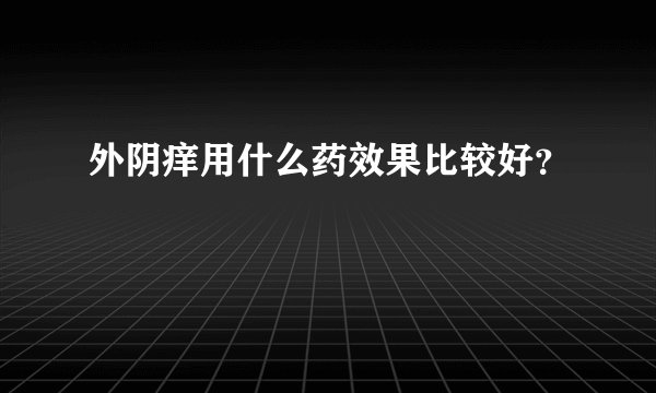外阴痒用什么药效果比较好？