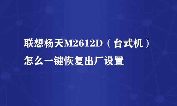 联想杨天M2612D（台式机）怎么一键恢复出厂设置