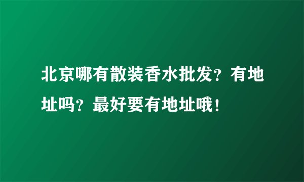 北京哪有散装香水批发？有地址吗？最好要有地址哦！