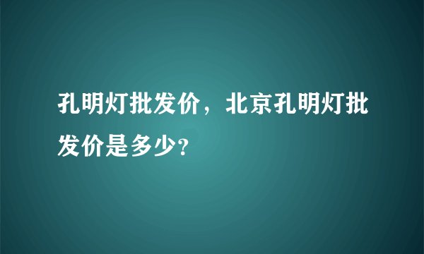孔明灯批发价，北京孔明灯批发价是多少？