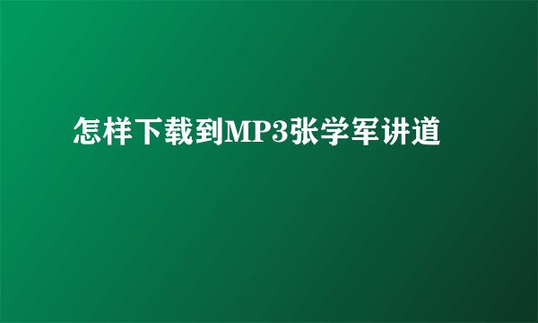 怎样下载到MP3张学军讲道