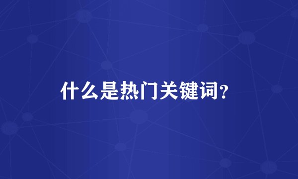 什么是热门关键词？