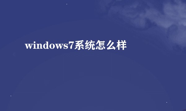 windows7系统怎么样