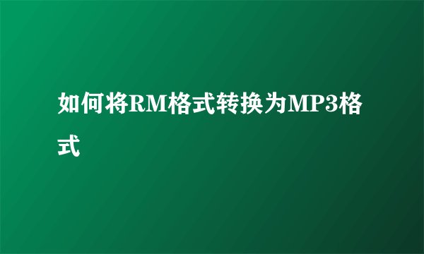 如何将RM格式转换为MP3格式