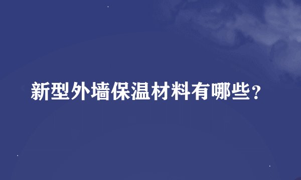 新型外墙保温材料有哪些？